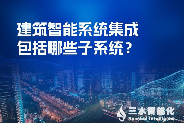 建筑智慧化系統集成包括哪些子系統?(圖1) 建筑智能系統集成包括哪些子系統?.jpg